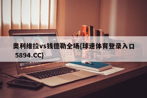 奥利维拉vs钱德勒全场{球速体育登录入口 5894.CC}