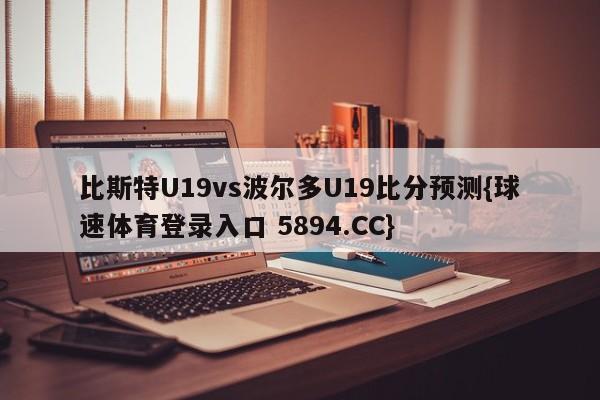 比斯特U19vs波尔多U19比分预测{球速体育登录入口 5894.CC}