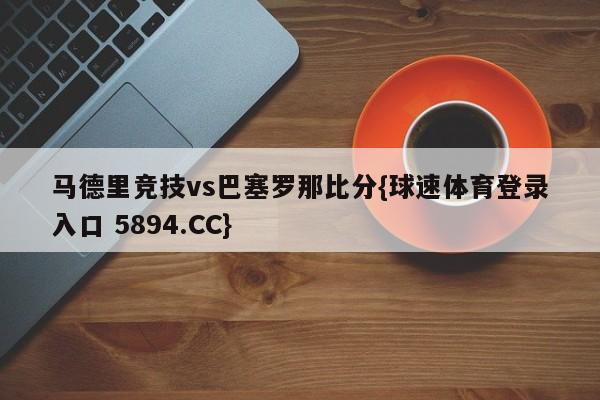 马德里竞技vs巴塞罗那比分{球速体育登录入口 5894.CC}