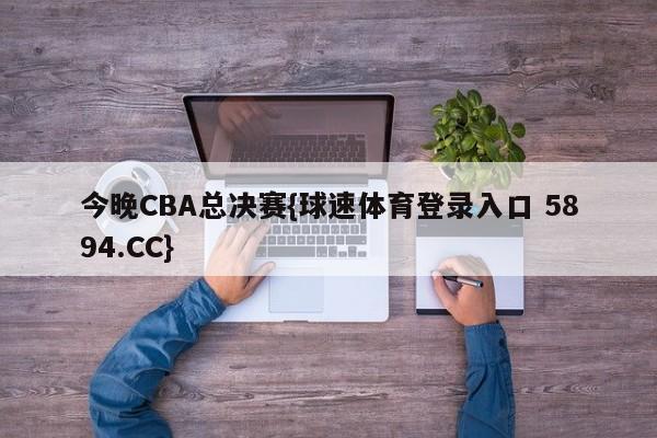 今晚CBA总决赛{球速体育登录入口 5894.CC}