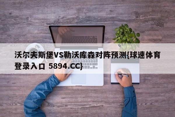 沃尔夫斯堡VS勒沃库森对阵预测{球速体育登录入口 5894.CC}