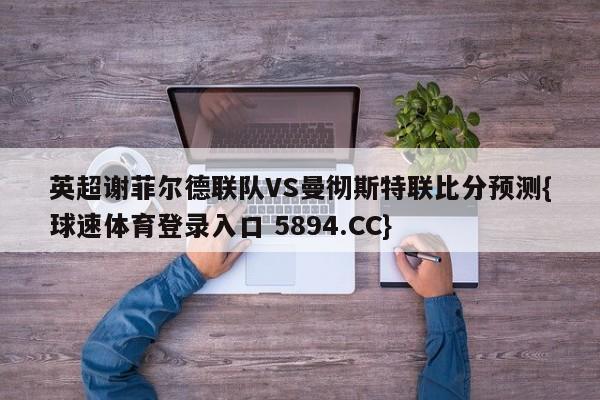 英超谢菲尔德联队VS曼彻斯特联比分预测{球速体育登录入口 5894.CC}