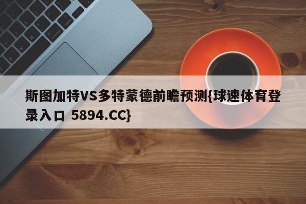 斯图加特VS多特蒙德前瞻预测{球速体育登录入口 5894.CC}