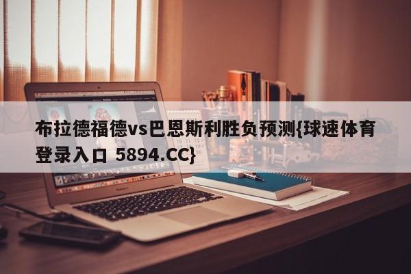 布拉德福德vs巴恩斯利胜负预测{球速体育登录入口 5894.CC}