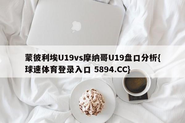 蒙彼利埃U19vs摩纳哥U19盘口分析{球速体育登录入口 5894.CC}