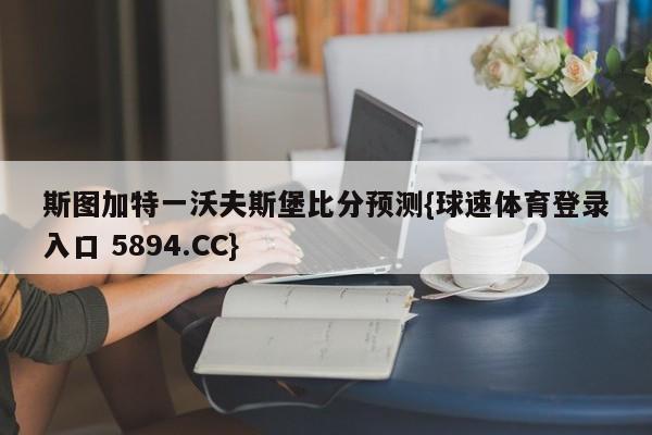 斯图加特一沃夫斯堡比分预测{球速体育登录入口 5894.CC}