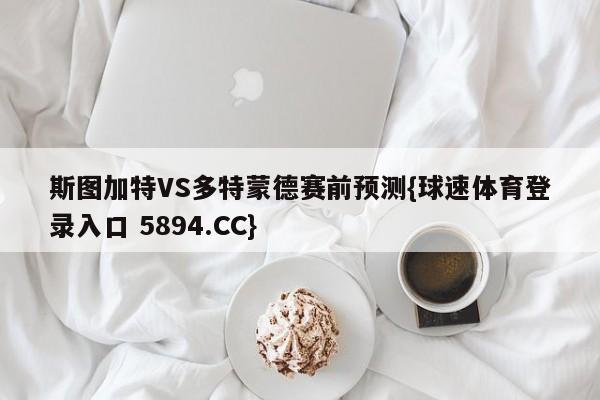 斯图加特VS多特蒙德赛前预测{球速体育登录入口 5894.CC}