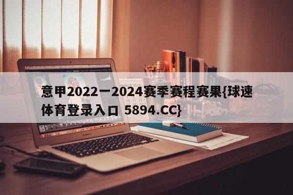 意甲2022一2024赛季赛程赛果{球速体育登录入口 5894.CC}