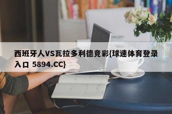 西班牙人VS瓦拉多利德竞彩{球速体育登录入口 5894.CC}