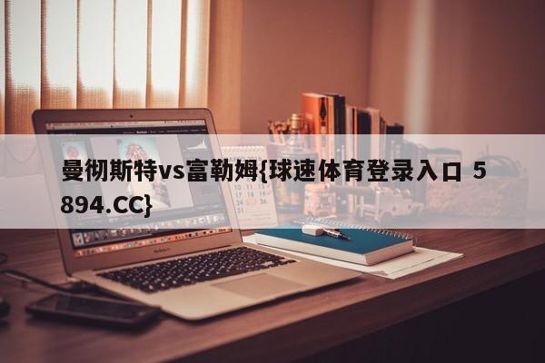 曼彻斯特vs富勒姆{球速体育登录入口 5894.CC}