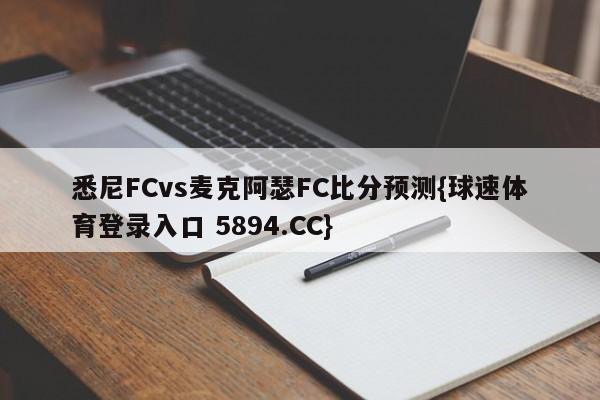 悉尼FCvs麦克阿瑟FC比分预测{球速体育登录入口 5894.CC}