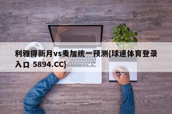 利雅得新月vs麦加统一预测{球速体育登录入口 5894.CC}