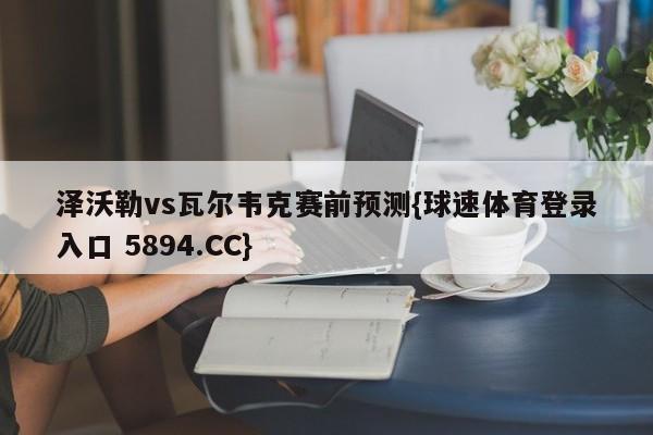 泽沃勒vs瓦尔韦克赛前预测{球速体育登录入口 5894.CC}