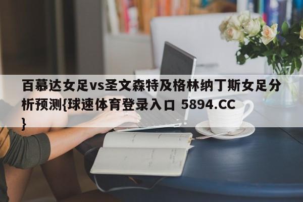 百慕达女足vs圣文森特及格林纳丁斯女足分析预测{球速体育登录入口 5894.CC}