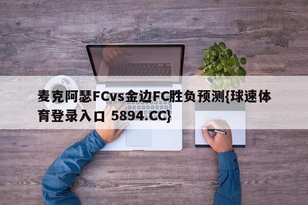 麦克阿瑟FCvs金边FC胜负预测{球速体育登录入口 5894.CC}