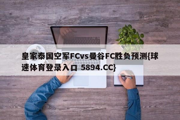 皇家泰国空军FCvs曼谷FC胜负预测{球速体育登录入口 5894.CC}