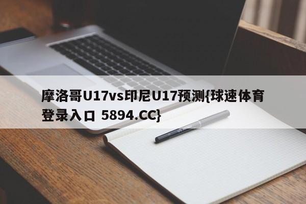 摩洛哥U17vs印尼U17预测{球速体育登录入口 5894.CC}