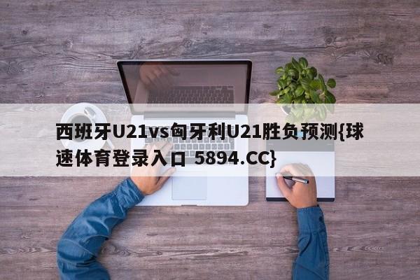 西班牙U21vs匈牙利U21胜负预测{球速体育登录入口 5894.CC}