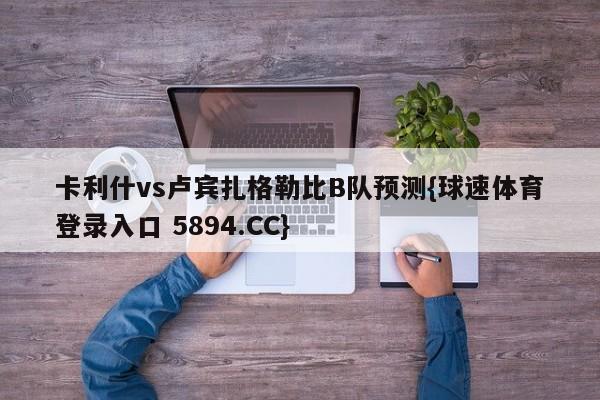 卡利什vs卢宾扎格勒比B队预测{球速体育登录入口 5894.CC}