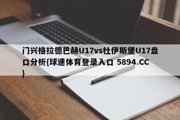 门兴格拉德巴赫U17vs杜伊斯堡U17盘口分析{球速体育登录入口 5894.CC}