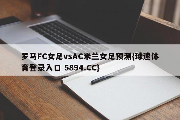 罗马FC女足vsAC米兰女足预测{球速体育登录入口 5894.CC}