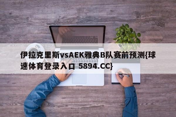 伊拉克里斯vsAEK雅典B队赛前预测{球速体育登录入口 5894.CC}