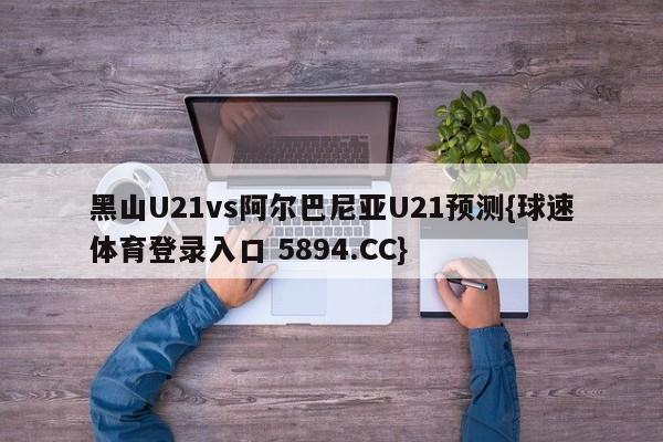 黑山U21vs阿尔巴尼亚U21预测{球速体育登录入口 5894.CC}