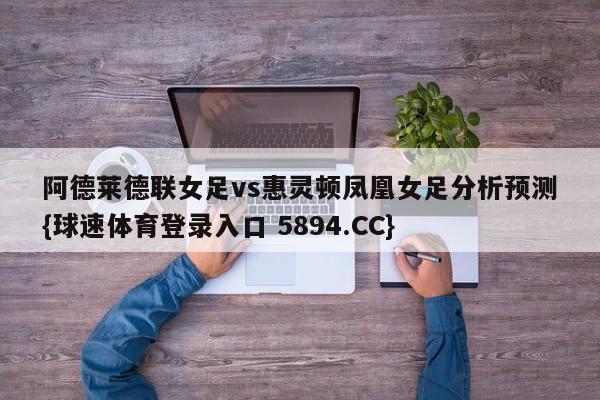 阿德莱德联女足vs惠灵顿凤凰女足分析预测{球速体育登录入口 5894.CC}