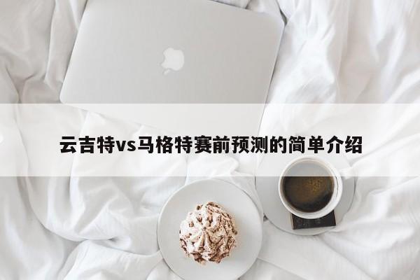 云吉特vs马格特赛前预测的简单介绍