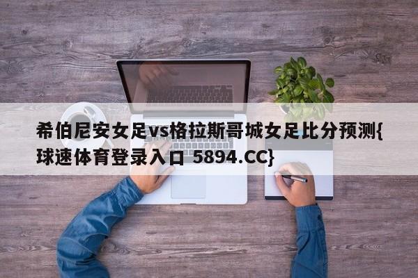 希伯尼安女足vs格拉斯哥城女足比分预测{球速体育登录入口 5894.CC}