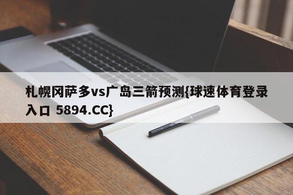 札幌冈萨多vs广岛三箭预测{球速体育登录入口 5894.CC}