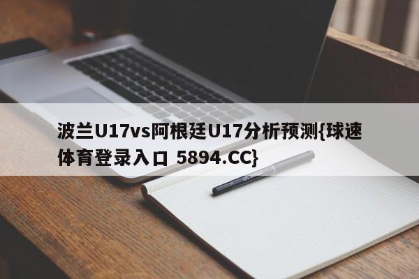 波兰U17vs阿根廷U17分析预测{球速体育登录入口 5894.CC}