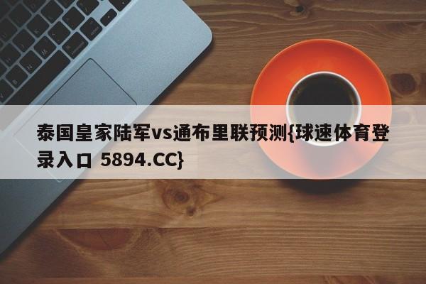 泰国皇家陆军vs通布里联预测{球速体育登录入口 5894.CC}