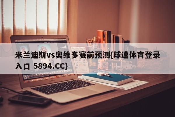 米兰迪斯vs奥维多赛前预测{球速体育登录入口 5894.CC}